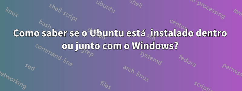 Como saber se o Ubuntu está instalado dentro ou junto com o Windows?