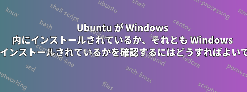 Ubuntu が Windows 内にインストールされているか、それとも Windows と並行してインストールされているかを確認するにはどうすればよいでしょうか?