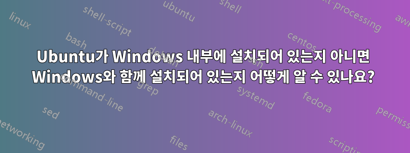 Ubuntu가 Windows 내부에 설치되어 있는지 아니면 Windows와 함께 설치되어 있는지 어떻게 알 수 있나요?