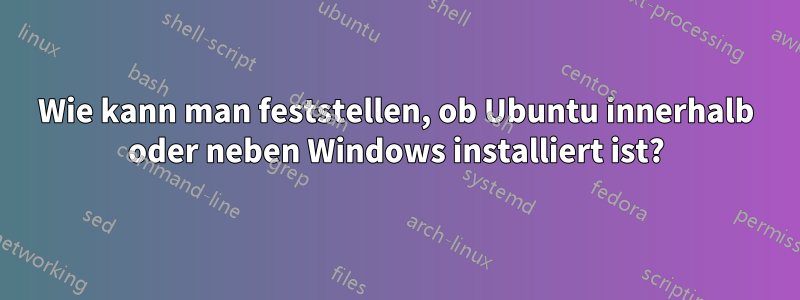 Wie kann man feststellen, ob Ubuntu innerhalb oder neben Windows installiert ist?