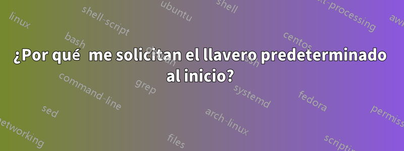 ¿Por qué me solicitan el llavero predeterminado al inicio?