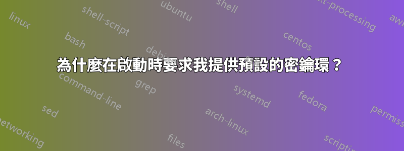 為什麼在啟動時要求我提供預設的密鑰環？