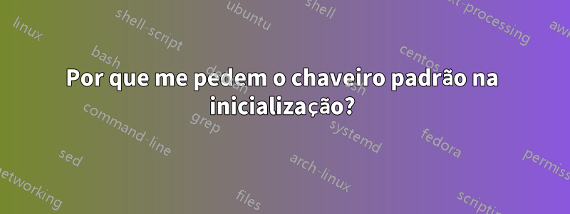 Por que me pedem o chaveiro padrão na inicialização?