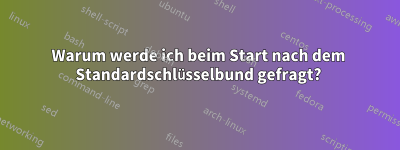 Warum werde ich beim Start nach dem Standardschlüsselbund gefragt?