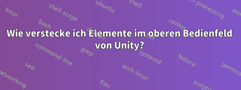 Wie verstecke ich Elemente im oberen Bedienfeld von Unity?