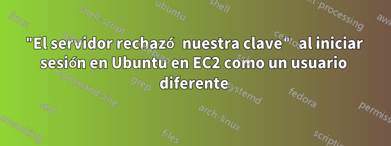 "El servidor rechazó nuestra clave" al iniciar sesión en Ubuntu en EC2 como un usuario diferente