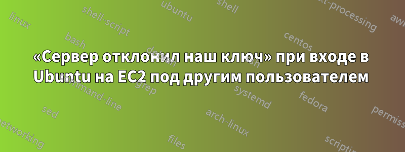 «Сервер отклонил наш ключ» при входе в Ubuntu на EC2 под другим пользователем