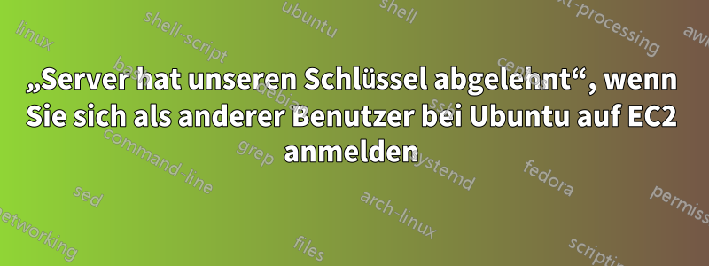 „Server hat unseren Schlüssel abgelehnt“, wenn Sie sich als anderer Benutzer bei Ubuntu auf EC2 anmelden