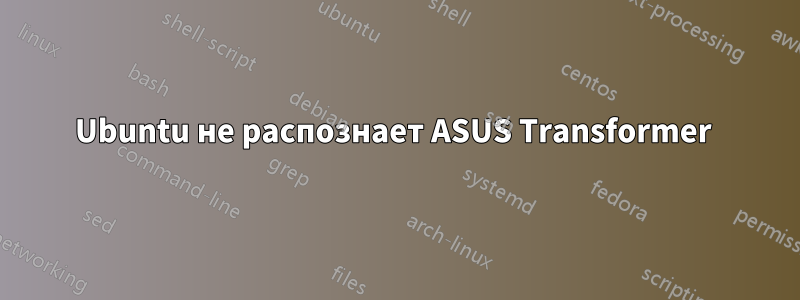 Ubuntu не распознает ASUS Transformer 