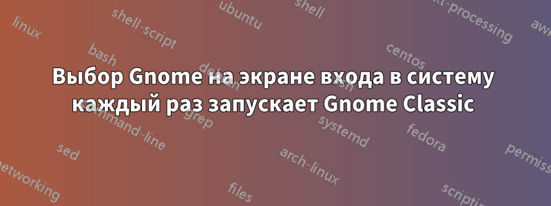 Выбор Gnome на экране входа в систему каждый раз запускает Gnome Classic