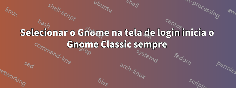 Selecionar o Gnome na tela de login inicia o Gnome Classic sempre