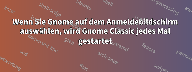 Wenn Sie Gnome auf dem Anmeldebildschirm auswählen, wird Gnome Classic jedes Mal gestartet