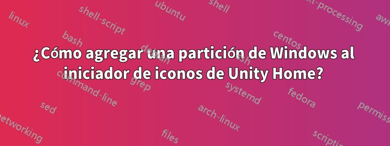 ¿Cómo agregar una partición de Windows al iniciador de iconos de Unity Home?