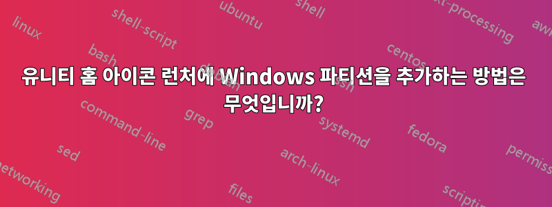 유니티 홈 아이콘 런처에 Windows 파티션을 추가하는 방법은 무엇입니까?