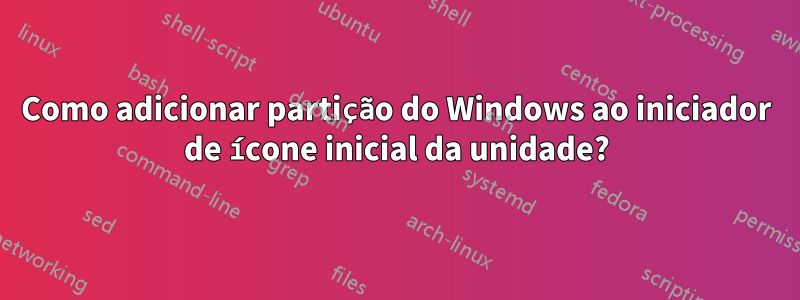 Como adicionar partição do Windows ao iniciador de ícone inicial da unidade?