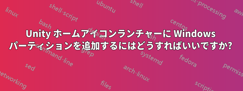 Unity ホームアイコンランチャーに Windows パーティションを追加するにはどうすればいいですか?