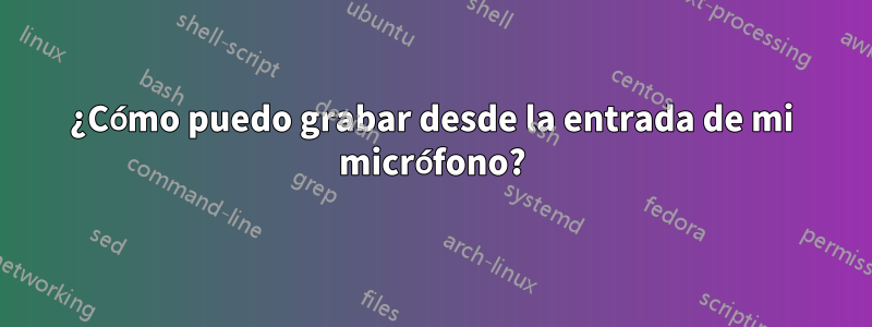 ¿Cómo puedo grabar desde la entrada de mi micrófono?