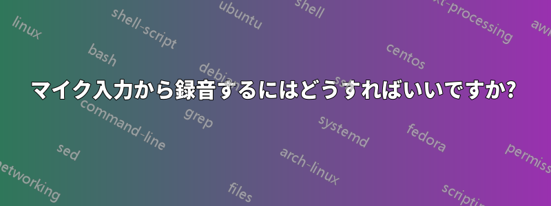 マイク入力から録音するにはどうすればいいですか?