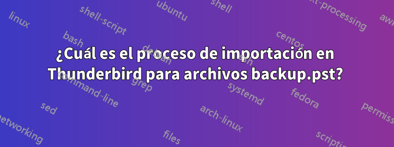 ¿Cuál es el proceso de importación en Thunderbird para archivos backup.pst?