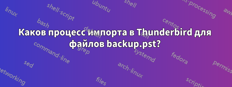 Каков процесс импорта в Thunderbird для файлов backup.pst?