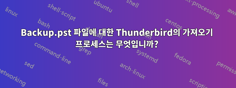 Backup.pst 파일에 대한 Thunderbird의 가져오기 프로세스는 무엇입니까?