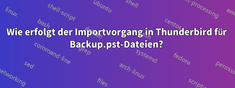 Wie erfolgt der Importvorgang in Thunderbird für Backup.pst-Dateien?