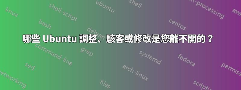 哪些 Ubuntu 調整、駭客或修改是您離不開的？ 