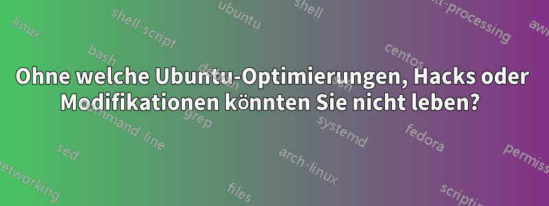 Ohne welche Ubuntu-Optimierungen, Hacks oder Modifikationen könnten Sie nicht leben? 