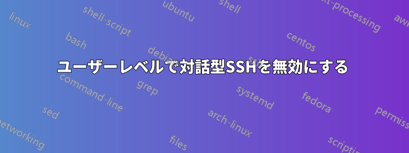 ユーザーレベルで対話型SSHを無効にする