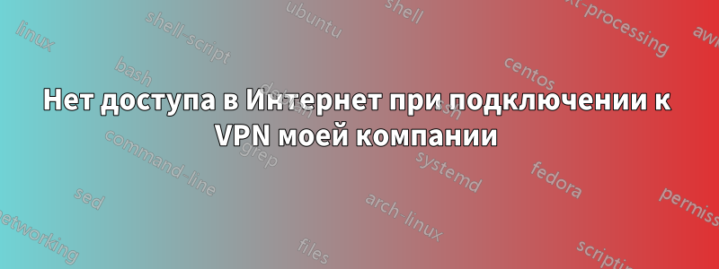 Нет доступа в Интернет при подключении к VPN моей компании