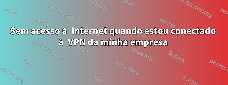 Sem acesso à Internet quando estou conectado à VPN da minha empresa