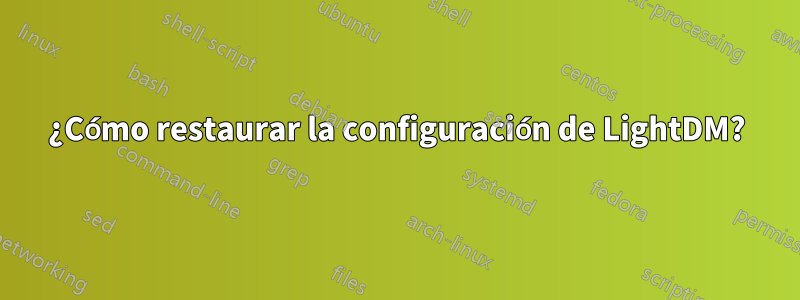 ¿Cómo restaurar la configuración de LightDM?