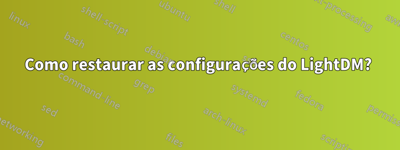 Como restaurar as configurações do LightDM?