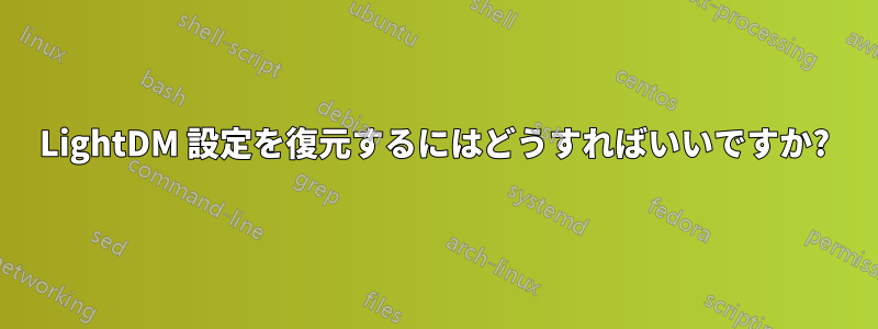 LightDM 設定を復元するにはどうすればいいですか?