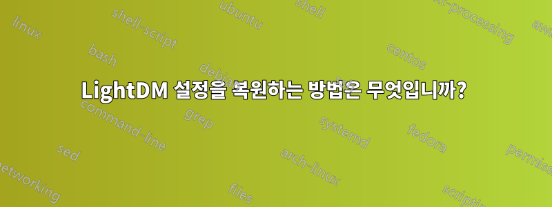 LightDM 설정을 복원하는 방법은 무엇입니까?