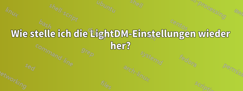 Wie stelle ich die LightDM-Einstellungen wieder her?