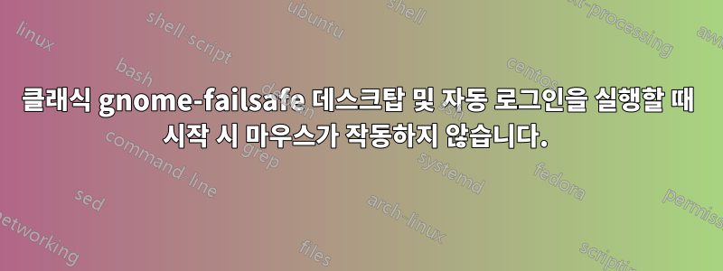 클래식 gnome-failsafe 데스크탑 및 자동 로그인을 실행할 때 시작 시 마우스가 작동하지 않습니다. 