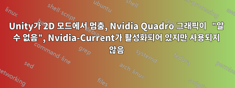 Unity가 2D 모드에서 멈춤, Nvidia Quadro 그래픽이 "알 수 없음", Nvidia-Current가 활성화되어 있지만 사용되지 않음