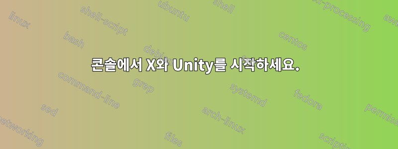 콘솔에서 X와 Unity를 시작하세요. 