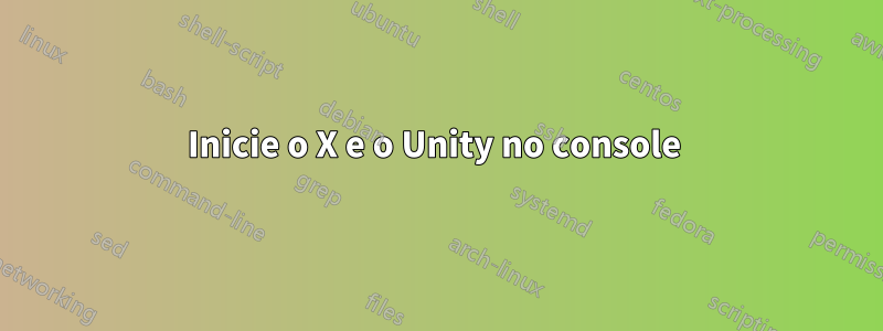 Inicie o X e o Unity no console 