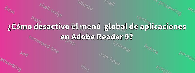 ¿Cómo desactivo el menú global de aplicaciones en Adobe Reader 9?