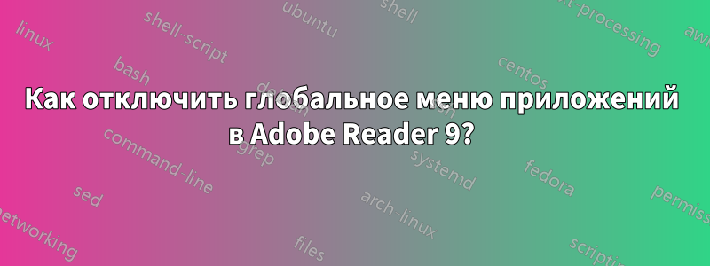 Как отключить глобальное меню приложений в Adobe Reader 9?