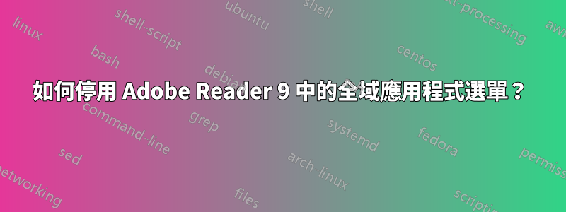 如何停用 Adob​​e Reader 9 中的全域應用程式選單？