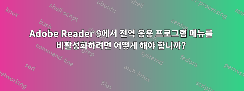 Adobe Reader 9에서 전역 응용 프로그램 메뉴를 비활성화하려면 어떻게 해야 합니까?