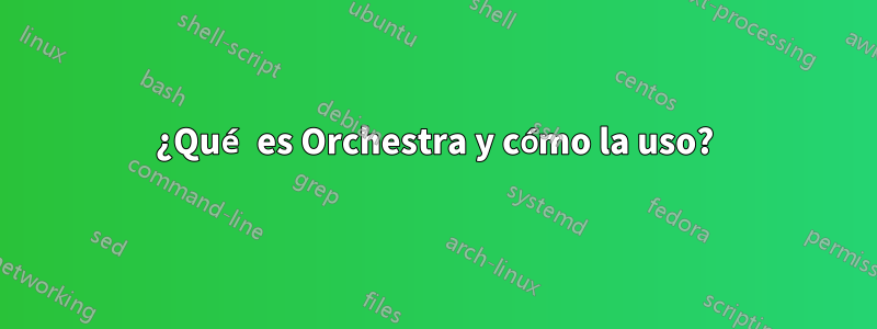 ¿Qué es Orchestra y cómo la uso?