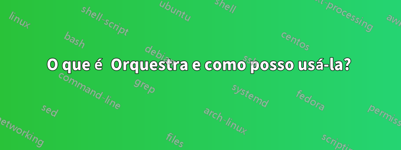 O que é Orquestra e como posso usá-la?