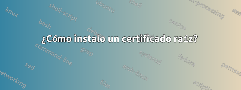 ¿Cómo instalo un certificado raíz?