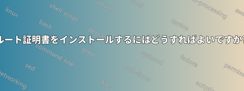 ルート証明書をインストールするにはどうすればよいですか?