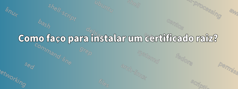 Como faço para instalar um certificado raiz?