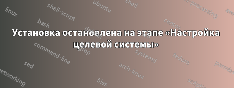 Установка остановлена ​​на этапе «Настройка целевой системы»